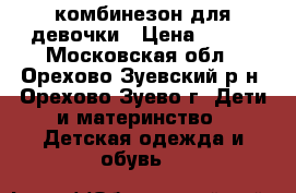 комбинезон для девочки › Цена ­ 300 - Московская обл., Орехово-Зуевский р-н, Орехово-Зуево г. Дети и материнство » Детская одежда и обувь   